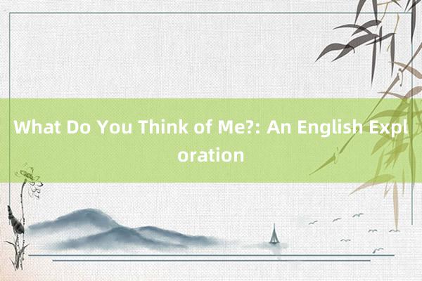 What Do You Think of Me?: An English Exploration