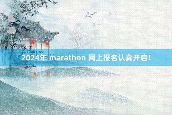2024年 marathon 网上报名认真开启！