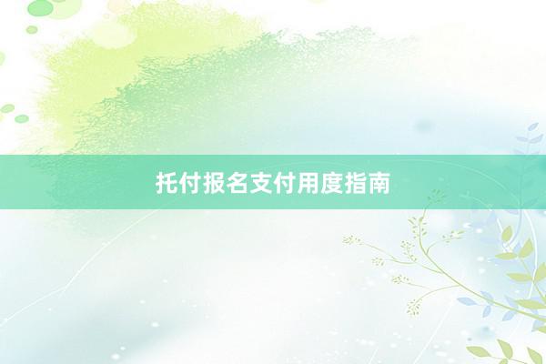 托付报名支付用度指南