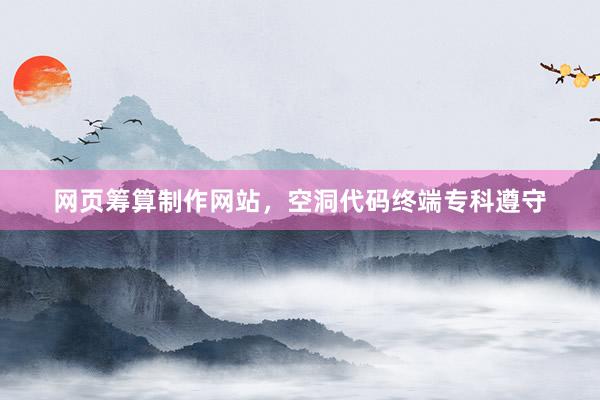 网页筹算制作网站，空洞代码终端专科遵守